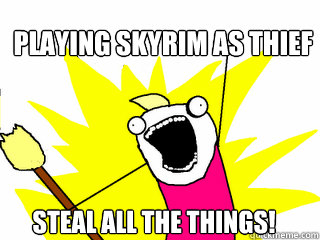 Playing Skyrim as thief Steal all the things!  All The Things