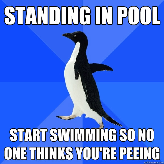 standing in pool  start swimming so no one thinks you're peeing  Socially Awkward Penguin