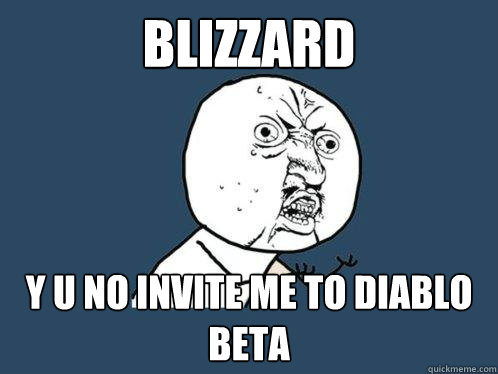 BLIZZARD y u no invite me to diablo beta - BLIZZARD y u no invite me to diablo beta  Y U No