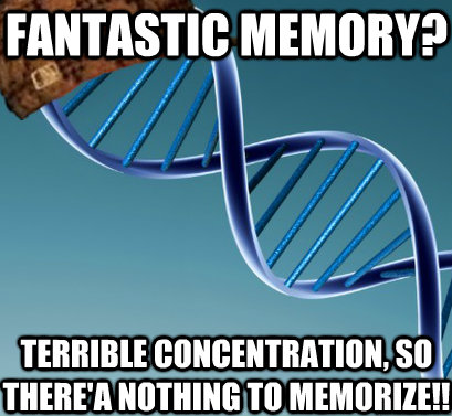 fantastic memory? terrible concentration, so there'a nothing to memorize!!  Scumbag DNA