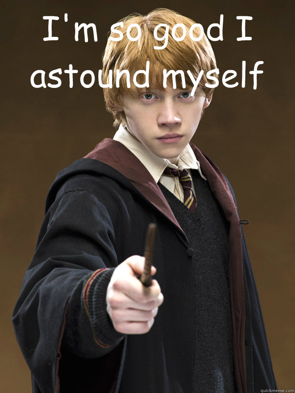 I'm so good I astound myself   Ron Weasley