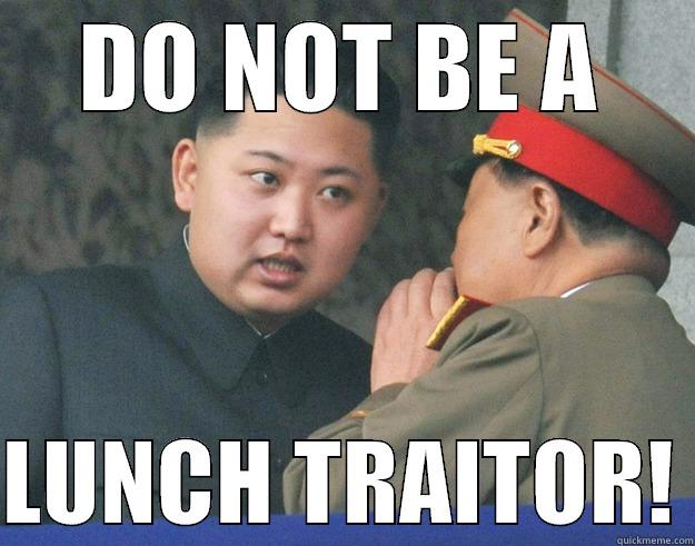 DO NOT BE A  LUNCH TRAITOR! Hungry Kim Jong Un