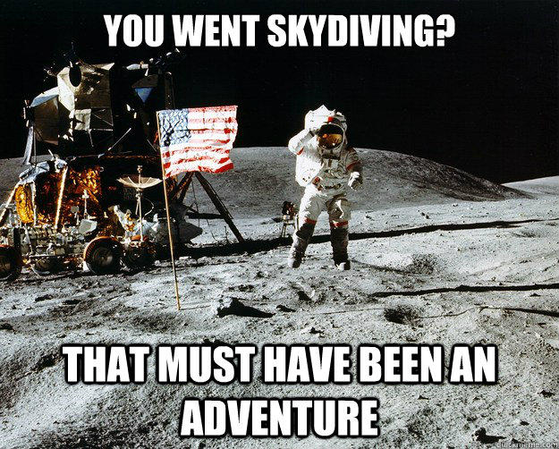 You went skydiving? that must have been an adventure   Unimpressed Astronaut