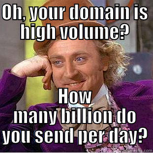 OH, YOUR DOMAIN IS HIGH VOLUME? HOW MANY BILLION DO YOU SEND PER DAY? Condescending Wonka