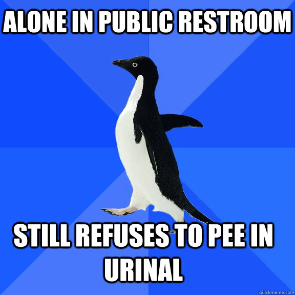 alone in public restroom still refuses to pee in urinal    Socially Awkward Penguin