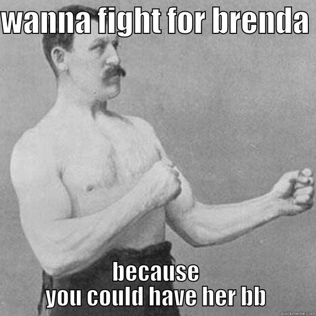 liseerr cdkj - WANNA FIGHT FOR BRENDA  BECAUSE YOU COULD HAVE HER BB overly manly man