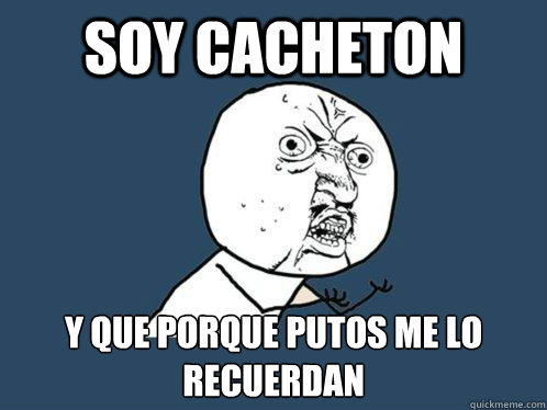 Soy cacheton y que porque putos me lo recuerdan - Soy cacheton y que porque putos me lo recuerdan  Y U No