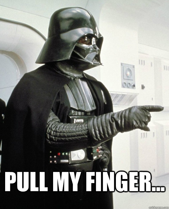  pull my finger... -  pull my finger...  Mira Weon Vader