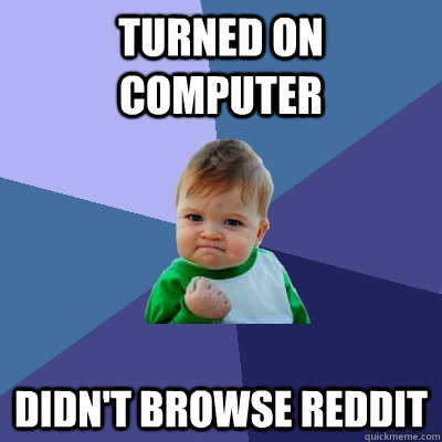 Turned on computer Didn't browse reddit  Success Kid