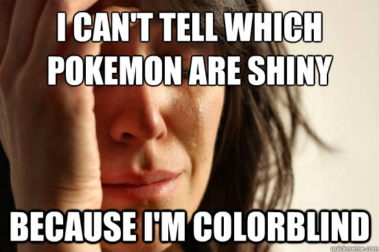 I can't Tell which pokemon are shiny because i'm colorblind - I can't Tell which pokemon are shiny because i'm colorblind  First World Problems
