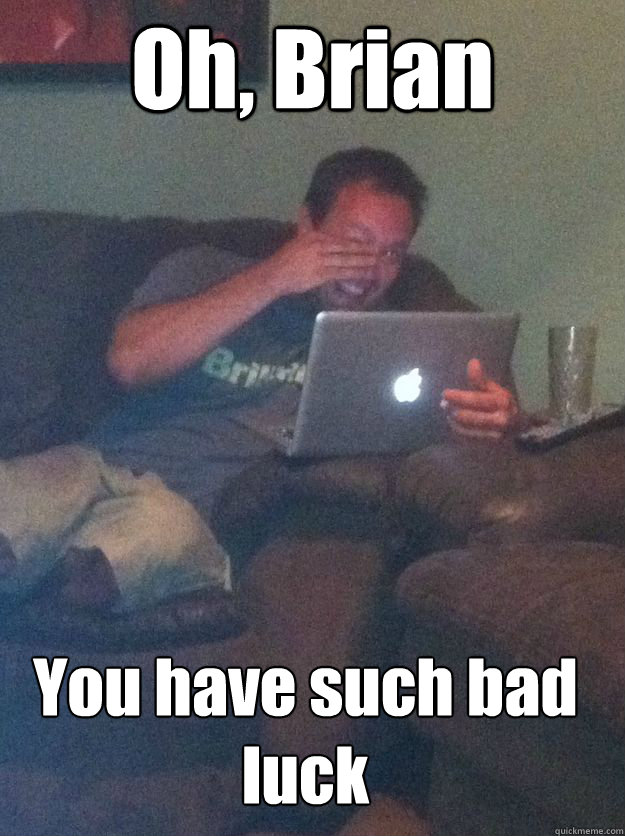 Oh, Brian You have such bad luck - Oh, Brian You have such bad luck  MEME DAD