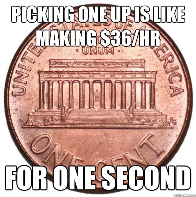 picking one up is like making $36/hr for one second  