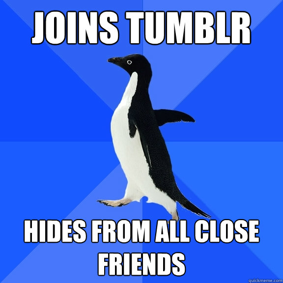 Joins Tumblr Hides from all close friends  Socially Awkward Penguin