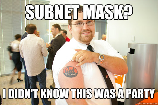 Subnet mask? i didn't know this was a party - Subnet mask? i didn't know this was a party  GeekSquad Gus