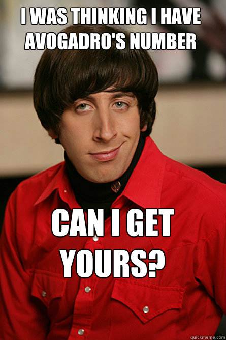 I was thinking I have Avogadro's number Can I get yours?  Pickup Line Scientist