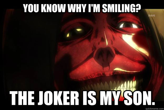 You know why I'm smiling? The Joker is my son. - You know why I'm smiling? The Joker is my son.  Titan Smile from Attack on Titan