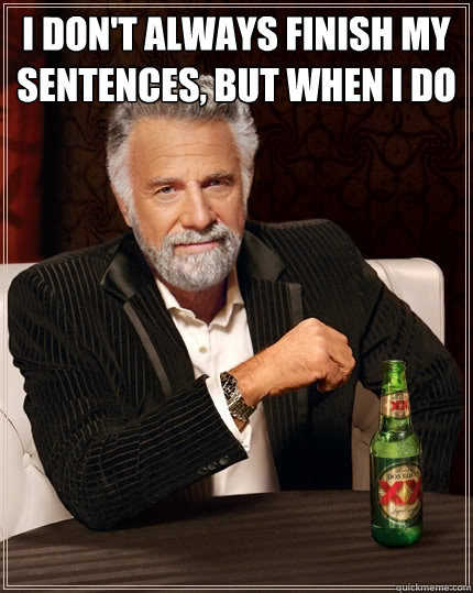 I don't always finish my sentences, but when I do   The Most Interesting Man In The World