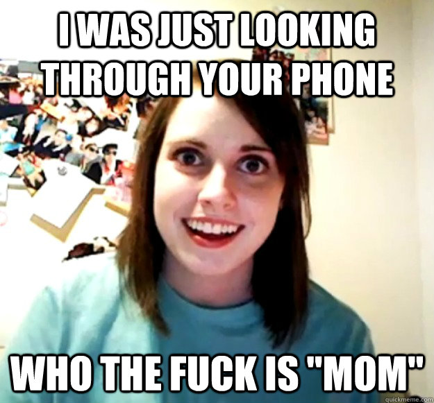 I was just looking through your phone Who the fuck is 