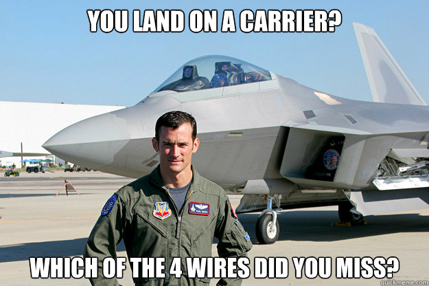 You land on a carrier? Which of the 4 wires did you miss?  - You land on a carrier? Which of the 4 wires did you miss?   Unimpressed F-22 Pilot