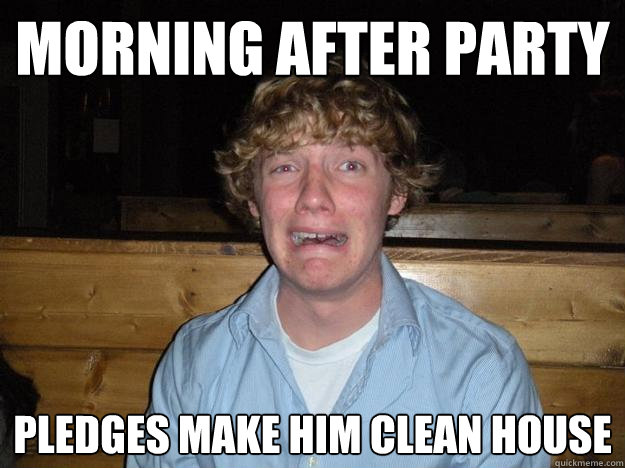 morning after party Pledges make him clean house - morning after party Pledges make him clean house  Rejected Frat Boy