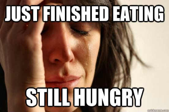 just finished eating still hungry  First World Problems