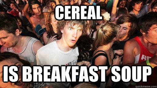 cereal is breakfast soup  Sudden Clarity Clarence