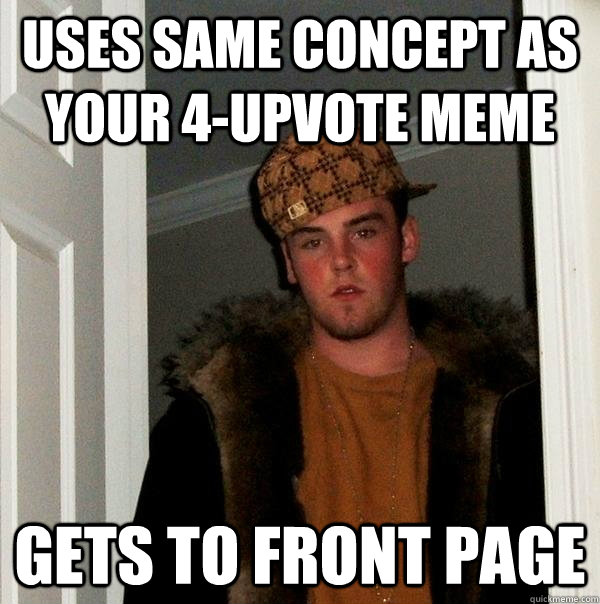 Uses same concept as your 4-upvote meme Gets to front page  Scumbag Steve