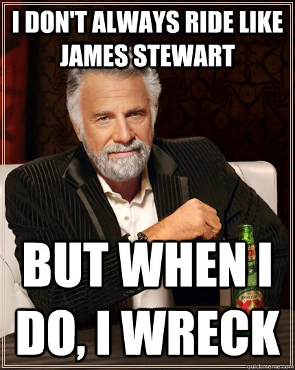 I don't always ride like james stewart but when I do, i wreck   The Most Interesting Man In The World