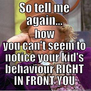 SO TELL ME AGAIN... HOW YOU CAN'T SEEM TO NOTICE YOUR KID'S BEHAVIOUR RIGHT IN FRONT YOU Condescending Wonka