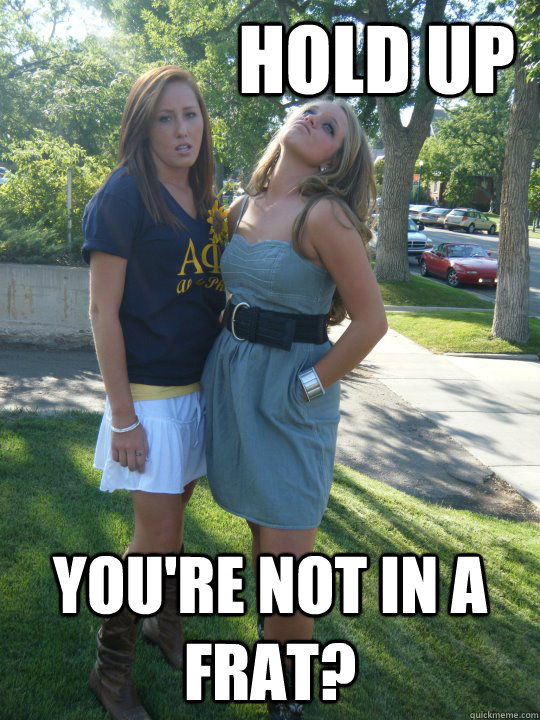 HOLD UP You're not in a Frat?  Greek Life
