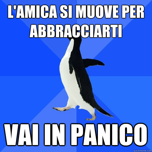 l'amica si muove per abbracciarti vai in panico  Socially Awkward Penguin