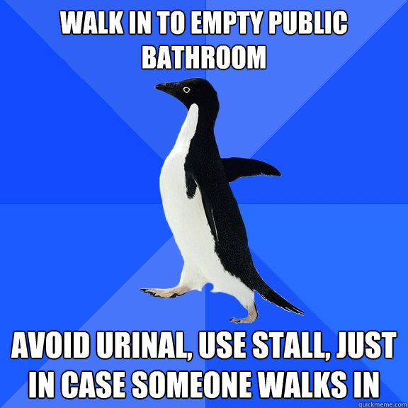 Walk in to empty public bathroom avoid urinal, use stall, just in case someone walks in  Socially Awkward Penguin
