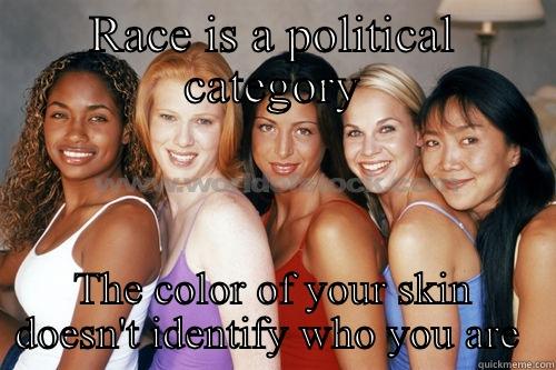 RACE IS A POLITICAL CATEGORY THE COLOR OF YOUR SKIN DOESN'T IDENTIFY WHO YOU ARE  Misc
