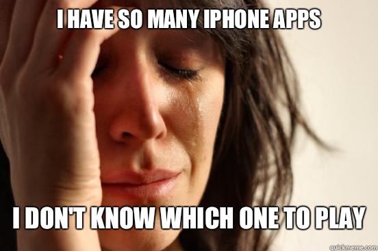 I have so many iPhone apps I don't know which one to play  First World Problems