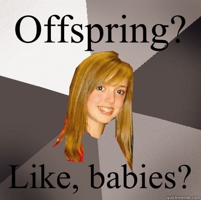 Offspring? Like, babies?  Musically Oblivious 8th Grader