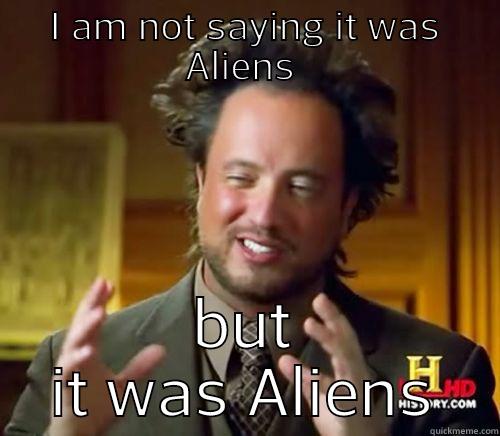 I AM NOT SAYING IT WAS ALIENS  BUT IT WAS ALIENS Misc