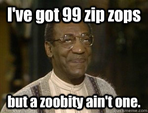 I've got 99 zip zops but a zoobity ain't one.  