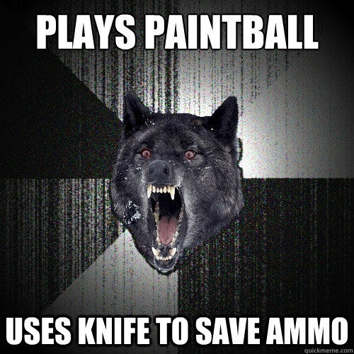 Plays paintball uses knife to save ammo  Insanity Wolf