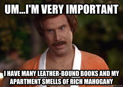 Um...I'm very important I have many leather-bound books and my apartment smells of rich mahogany - Um...I'm very important I have many leather-bound books and my apartment smells of rich mahogany  Burgundy haaaayoo