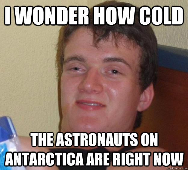 I wonder how cold the astronauts on Antarctica are right now - I wonder how cold the astronauts on Antarctica are right now  10 Guy