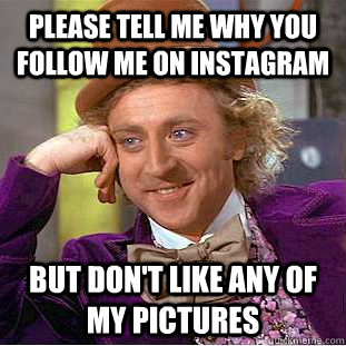 Please tell me why you follow me on instagram But Don't like any of my pictures - Please tell me why you follow me on instagram But Don't like any of my pictures  WONKA INSTAGRAM