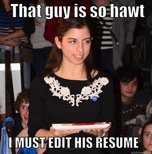    THAT GUY IS SO HAWT       I MUST EDIT HIS RESUME     Misc