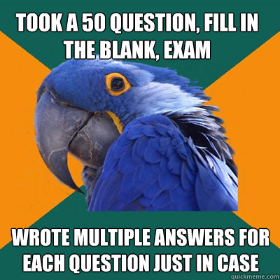 Took a 50 question, fill in the blank, exam Wrote multiple answers for each question just in case  Paranoid Parrot