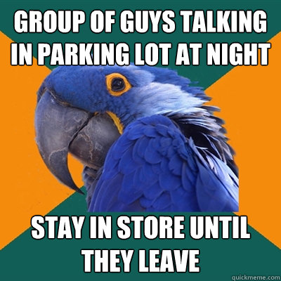 group of guys talking in parking lot at night stay in store until they leave  Paranoid Parrot