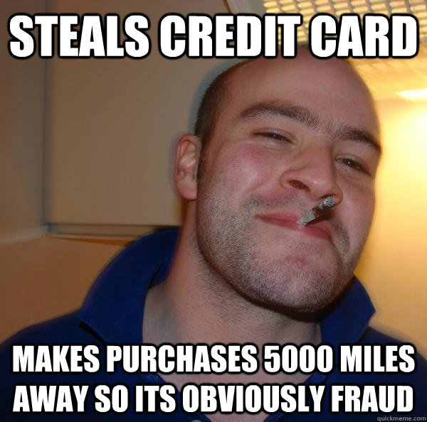 Steals credit card Makes purchases 5000 miles away so its obviously fraud - Steals credit card Makes purchases 5000 miles away so its obviously fraud  Misc