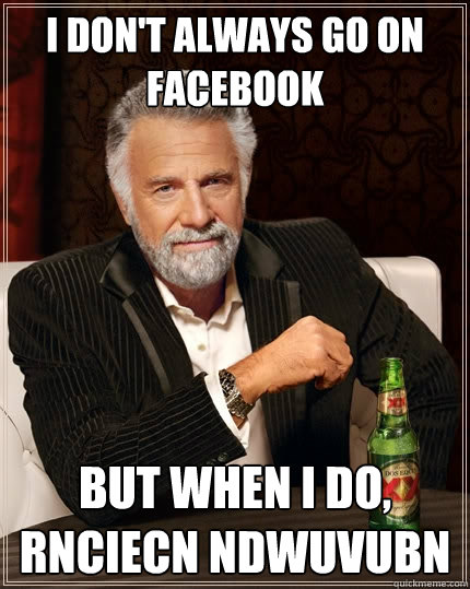 I don't always go on facebook But when I do, rnciecn ndwuvubn  The Most Interesting Man In The World