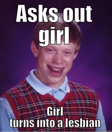 ASKS OUT GIRL GIRL TURNS INTO A LESBIAN Bad Luck Brian