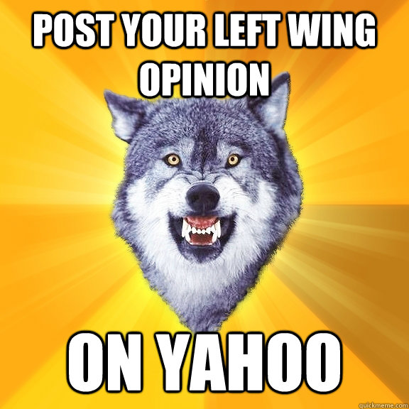 Post your left wing opinion ON YAHOO  Courage Wolf