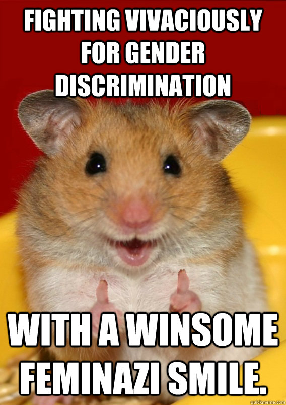 fighting vivaciously for gender discrimination with a winsome feminazi smile.  - fighting vivaciously for gender discrimination with a winsome feminazi smile.   Rationalization Hamster