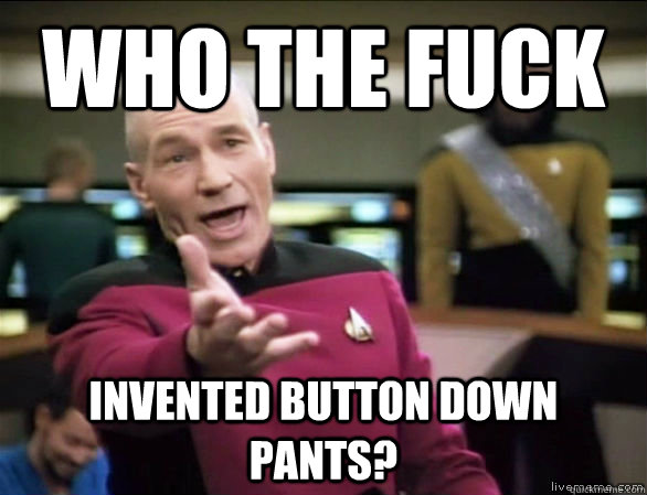 who the fuck invented button down pants?  Annoyed Picard HD